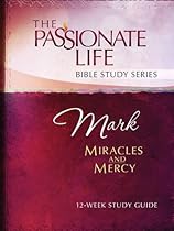 Mark: Miracles and Mercy 12-Week Study Guide (The Passionate Life Bible Study Series) Mark: Miracles and Mercy 12-Week Study Guide (The Passionate Life Bible Study Series)