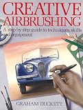 Creative Airbrushing: A Step By Step Guide To Techniques, Skills And Equipment