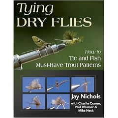 Tying Dry Flies: How to Tie and Fish Must-Have Trout Patterns: Jay Nichols, Charlie Craven, Paul Weamer, Mike Heck