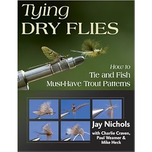 Tying Dry Flies: How to Tie and Fish Must-Have Trout Patterns by Jay Nichols, Charlie Craven, Paul Weamer, and Mike Heck