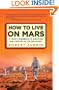 How to Live on Mars: A Trusty Guidebook to Surviving and Thriving on the Red Planet
