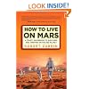 How to Live on Mars: A Trusty Guidebook to Surviving and Thriving on the Red Planet