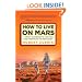 How to Live on Mars: A Trusty Guidebook to Surviving and Thriving on the Red Planet