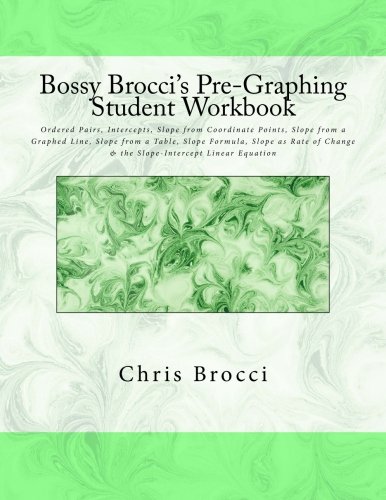 Bossy Brocci's Pre-Graphing Student Workbook: Coordinate Pairs, Intercepts, Slope, Slope Formula, Slope as Rate of Change & Slope-Intercept Linear Equation