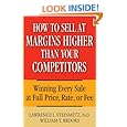 How to Sell at Margins Higher Than Your Competitors : Winning Every Sale at Full Price, Rate, or Fee