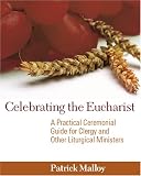 Celebrating the Eucharist: A Practical Ceremonial Guide for Clergy and Other Liturgical Ministers