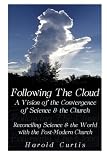 Following the Cloud: A Vision of the Convergence of Science and the Church: Reconciling Science and the World with the Post-Modern Church
