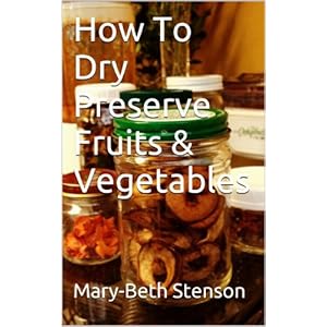 How To Dry Preserve Fruits & Vegetables (Canning and Preserving Guides Book 2)