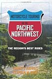 Motorcycle Touring in the Pacific Northwest: The Region s Best Rides