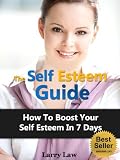 The Self Esteem Guide - How to Boost Your Self Esteem in 7 Days (Tony Robbins, Anthony Robbins, Brian Tracy, Jim Rohn, Jack Canfield, Robert Kiyosaki, Zig Ziglar, Oprah, Stephen Covey)