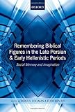 Remembering Biblical figures in the late Persian and early Hellenistic periods : social memory and imagination