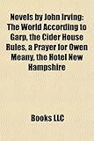 Novels by John Irving (Study Guide): The World According to Garp, the Cider House Rules, a Prayer for Owen Meany, the Hotel New Hampshire-