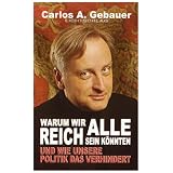 Warum wir alle reich sein k�nnten: Und wie unsere Politik das verhindertvon "Carlos A. Gebauer"