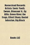 Homestead Records Artists: Sonic Youth, Swans, Dinosaur JR., Gg Allin, Green River, the Frogs, Elliott Sharp, Daniel Johnston, Big Black-