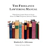 TheFreelanceLawyeringManual:WhatEveryLawyerNeedstoKnowAbouttheNewTemporaryAttorneyMarket
