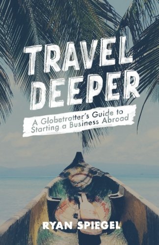 Travel Deeper: A Globetrotter's Guide to Starting a Business Abroad