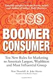 Boomer Consumer: Ten New Rules for Marketing to America’s Largest, Wealthiest and Most Influential Group