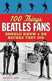 100 Things Beatles Fans Should Know & Do Before They Die (100 Things...Fans Should Know)