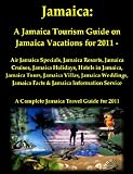 Jamaica: A Jamaica Tourism Guide on Jamaica Vacations for 2011 - Air Jamaica Specials, Jamaica Resorts, Jamaica Cruises, Jamaica Holidays, Hotels in Jamaica, ... - A Complete Jamaica Travel Guide for 2011