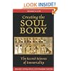 Creating the Soul Body: The Sacred Science of Immortality
