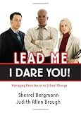 Lead Me-I Dare You!: Managing Resistance to School Change