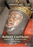 Robert Curthose, Duke of Normandy : c. 1050-1134