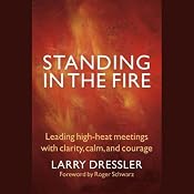Standing in the Fire: Leading High-Heat Meetings with Clarity, Calm, and Courage | [Larry Dressler]