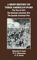 A Brief History of Three American Wars: The War of 1812, the Mexican-American War, the Spanish-American War A Brief History of Three American Wars: The War of 1812, the Mexican-American War, the Spanish-American War