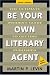 Be Your Own Literary Agent: The Ultimate Insider's Guide to Getting Published