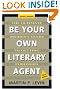 Be Your Own Literary Agent: The Ultimate Insider's Guide to Getting Published