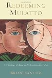 Redeeming Mulatto: A Theology of Race and Christian Hybridity