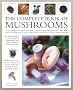 The Complete Book of Mushrooms: An Illustrated Encyclopedia of Edible Mushrooms and Over 100 Delicious Ways to Cook Them, with Over 700 Colour Photographs