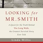 Looking for Mr. Smith: The Quest for the Truth Behind The Long Walk, the Greatest Survival Story Ever Told | Linda Willis