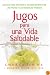 Jugos para una vida saludable: Una guia para obtener el maximo beneficio de las frutas y los vegetales frescos