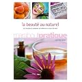 La beaut� au naturel : 100 produits de beaut� extraordinaires � pr�parer soi-m�me en un tour de main