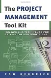 The Project Management Tool Kit: 100 Tips and Techniques for Getting the Job Done Right