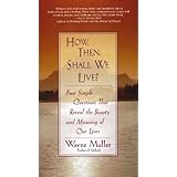 how then shall we live four simple questions that reveal the beauty and meaning of our lives