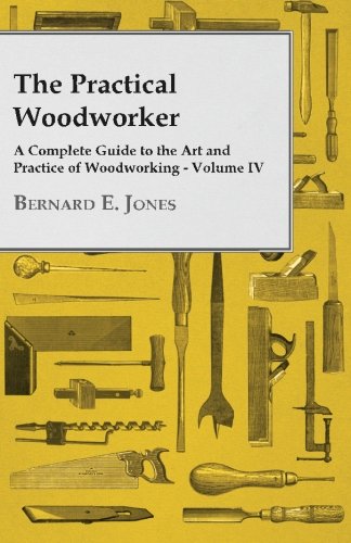 The Practical Woodworker - A Complete Guide to the Art and Practice of Woodworking - Volume IV