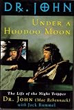 Under a Hoodoo Moon: The Life of Dr. John the Night Tripper