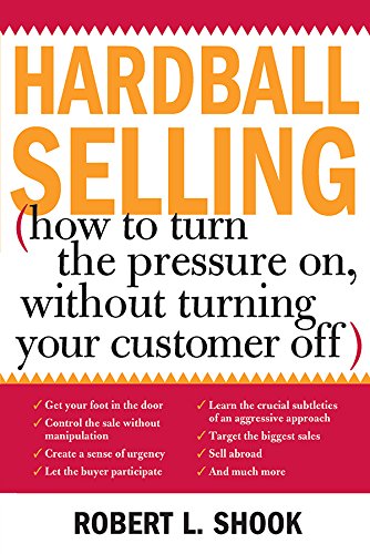 Hardball Selling: How to Turn the Pressure on, without Turning Your Customer Off