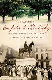 Creating a Confederate Kentucky: The Lost Cause and Civil War Memory in a Border State (Civil War America)