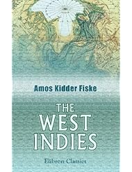 The West Indies: A history of the islands of the West Indian archipelago, together with an account of their physical characteristics, natural resources, and present condition