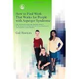How to Find Work That Works for People with Asperger Syndrome: The Ultimate Guide for Getting People With Asperger Syndrome into the Workplace (and Keeping Them There!) ~ Gail Hawkins