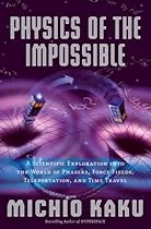 Physics of the Impossible: A Scientific Exploration into the World of Phasers, Force Fields, Teleportation, and Time Travel