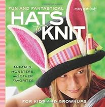 Fun and Fantastical Hats to Knit: Animals, Monsters & Other Favorites for Kids and Grownups Fun and Fantastical Hats to Knit: Animals, Monsters & Other Favorites for Kids and Grownups