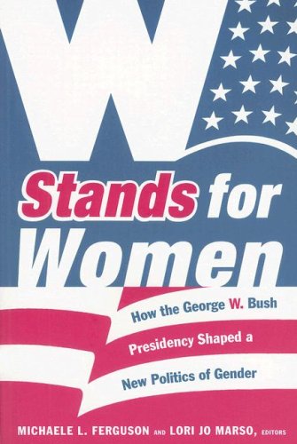 W Stands for Women: How the George W. Bush Presidency Shaped a New Politics of Gender