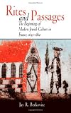 Rites and Passages: The Beginnings of Modern Jewish Culture in France, 1650-1860 (Jewish Culture and Contexts)