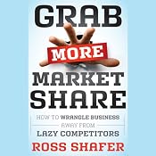 Grab More Market Share: How to Wrangle Business Away from Lazy Competitors | [Ross Shafer]