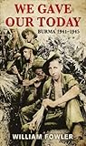 We gave our today : Burma 1941-45