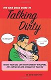 The Nice Girl's Guide to Talking Dirty: Ignite Your Sex Life with Naughty Whispers, Hot Desires, and Screams of Passion